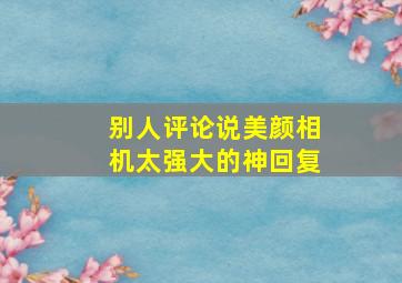 别人评论说美颜相机太强大的神回复