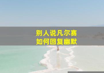 别人说凡尔赛如何回复幽默