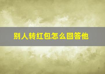 别人转红包怎么回答他