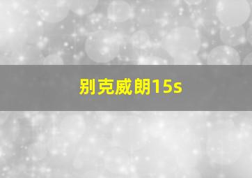 别克威朗15s