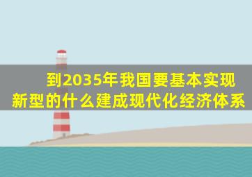 到2035年我国要基本实现新型的什么建成现代化经济体系