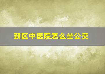 到区中医院怎么坐公交