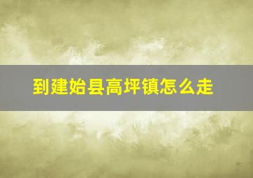 到建始县高坪镇怎么走