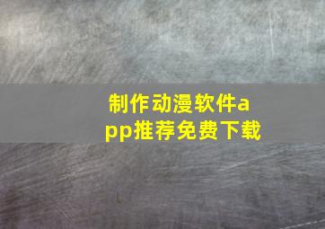 制作动漫软件app推荐免费下载