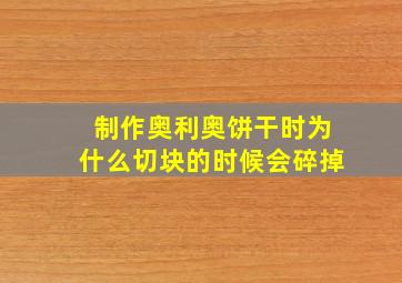 制作奥利奥饼干时为什么切块的时候会碎掉