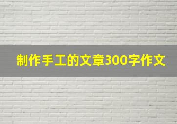 制作手工的文章300字作文