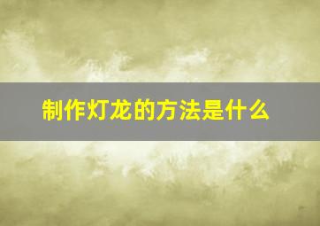 制作灯龙的方法是什么