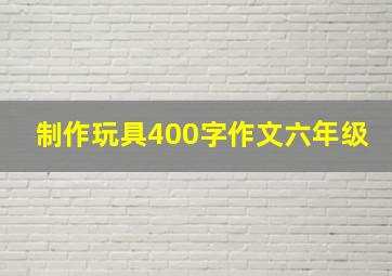 制作玩具400字作文六年级