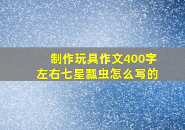 制作玩具作文400字左右七星瓢虫怎么写的