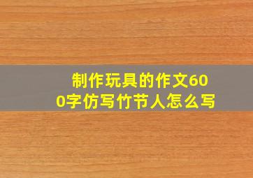 制作玩具的作文600字仿写竹节人怎么写