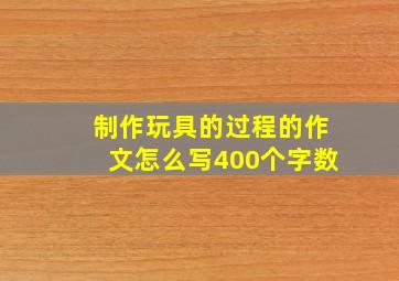 制作玩具的过程的作文怎么写400个字数