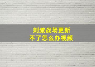 刺激战场更新不了怎么办视频