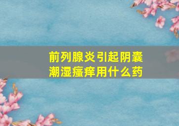 前列腺炎引起阴囊潮湿瘙痒用什么药