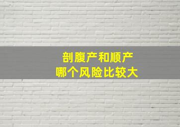 剖腹产和顺产哪个风险比较大