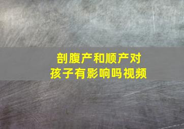 剖腹产和顺产对孩子有影响吗视频