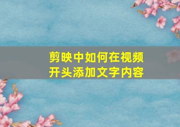 剪映中如何在视频开头添加文字内容