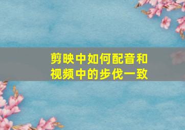 剪映中如何配音和视频中的步伐一致