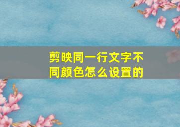 剪映同一行文字不同颜色怎么设置的