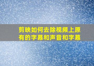 剪映如何去除视频上原有的字幕和声音和字幕