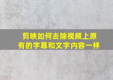 剪映如何去除视频上原有的字幕和文字内容一样