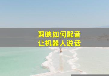 剪映如何配音让机器人说话