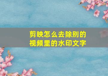 剪映怎么去除别的视频里的水印文字