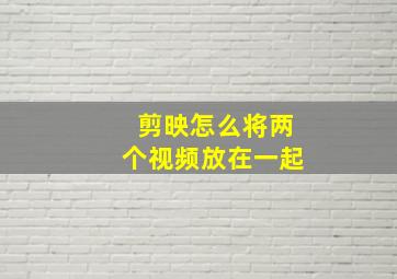 剪映怎么将两个视频放在一起