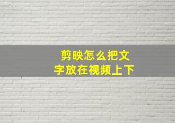 剪映怎么把文字放在视频上下