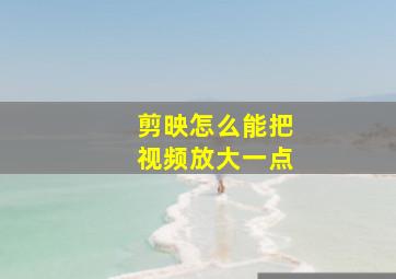 剪映怎么能把视频放大一点