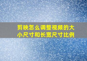 剪映怎么调整视频的大小尺寸和长宽尺寸比例