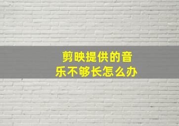 剪映提供的音乐不够长怎么办