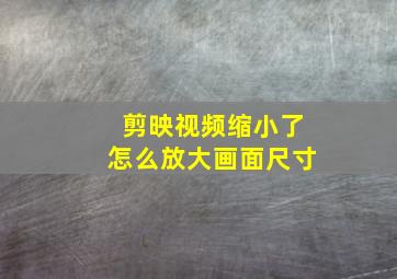 剪映视频缩小了怎么放大画面尺寸