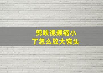 剪映视频缩小了怎么放大镜头