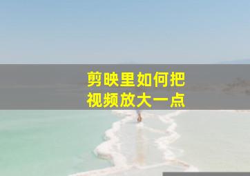 剪映里如何把视频放大一点