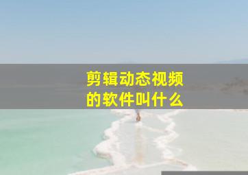 剪辑动态视频的软件叫什么