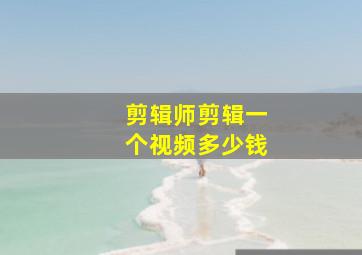 剪辑师剪辑一个视频多少钱