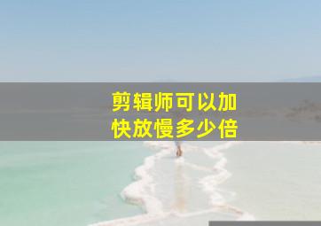 剪辑师可以加快放慢多少倍