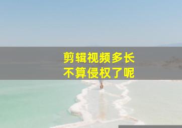 剪辑视频多长不算侵权了呢