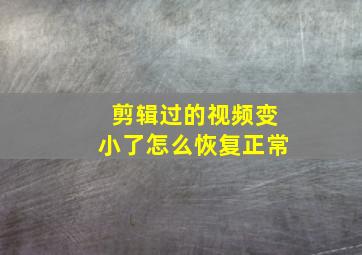 剪辑过的视频变小了怎么恢复正常