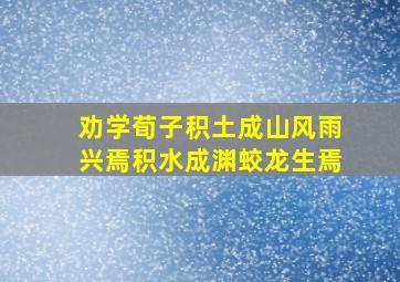 劝学荀子积土成山风雨兴焉积水成渊蛟龙生焉