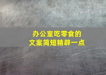 办公室吃零食的文案简短精辟一点