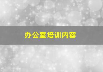 办公室培训内容