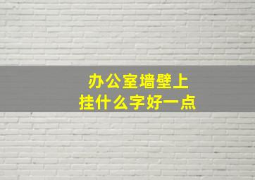 办公室墙壁上挂什么字好一点