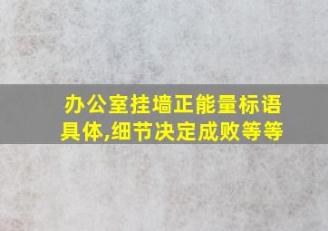 办公室挂墙正能量标语具体,细节决定成败等等