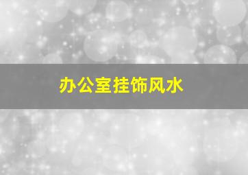 办公室挂饰风水