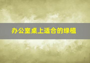 办公室桌上适合的绿植