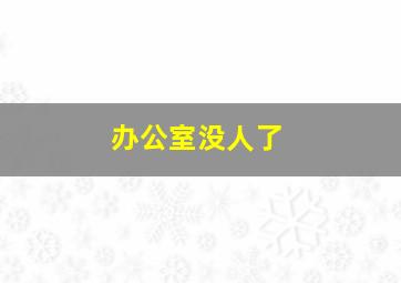 办公室没人了