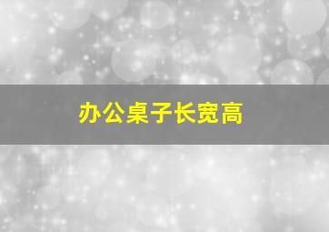 办公桌子长宽高