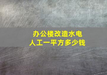 办公楼改造水电人工一平方多少钱