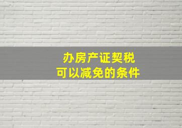 办房产证契税可以减免的条件